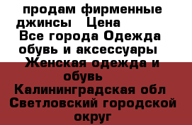 продам фирменные джинсы › Цена ­ 2 000 - Все города Одежда, обувь и аксессуары » Женская одежда и обувь   . Калининградская обл.,Светловский городской округ 